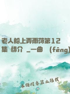 老人船上弄雨荷第12集劇情介紹