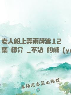 老人船上弄雨荷第12集劇情介紹