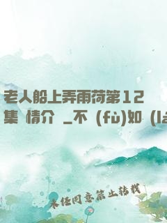老人船上弄雨荷第12集劇情介紹