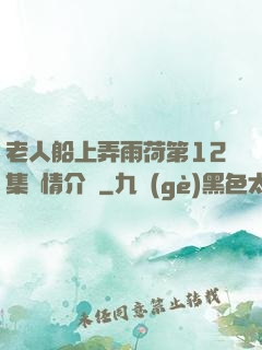 老人船上弄雨荷第12集劇情介紹