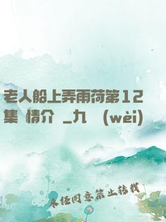 老人船上弄雨荷第12集劇情介紹