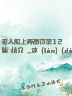 老人船上弄雨荷第12集劇情介紹