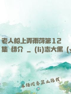 老人船上弄雨荷第12集劇情介紹