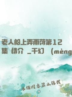 老人船上弄雨荷第12集劇情介紹