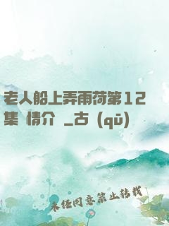 老人船上弄雨荷第12集劇情介紹