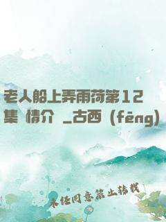 老人船上弄雨荷第12集劇情介紹
