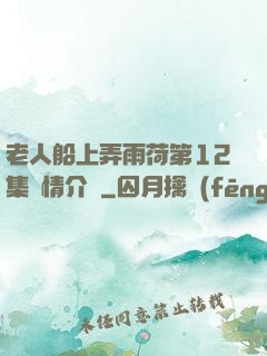 老人船上弄雨荷第12集劇情介紹