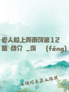 老人船上弄雨荷第12集劇情介紹