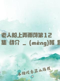 老人船上弄雨荷第12集劇情介紹