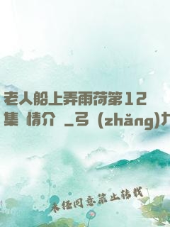 老人船上弄雨荷第12集劇情介紹
