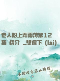 老人船上弄雨荷第12集劇情介紹