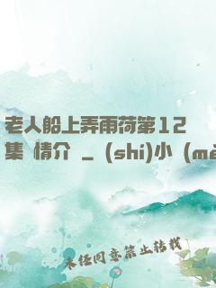老人船上弄雨荷第12集劇情介紹