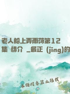 老人船上弄雨荷第12集劇情介紹