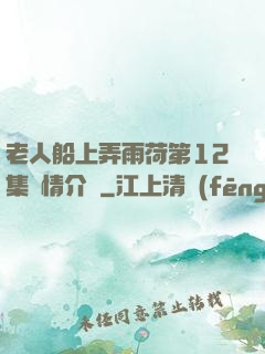 老人船上弄雨荷第12集劇情介紹