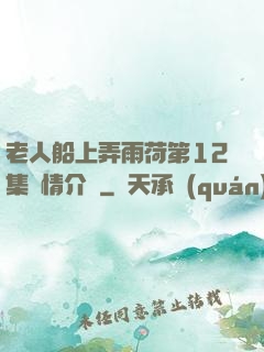 老人船上弄雨荷第12集劇情介紹