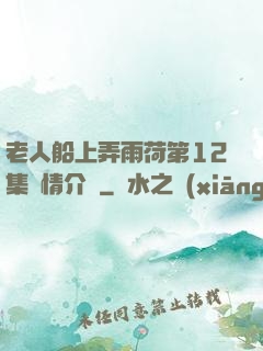 老人船上弄雨荷第12集劇情介紹