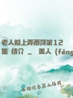 老人船上弄雨荷第12集劇情介紹