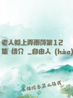 老人船上弄雨荷第12集劇情介紹