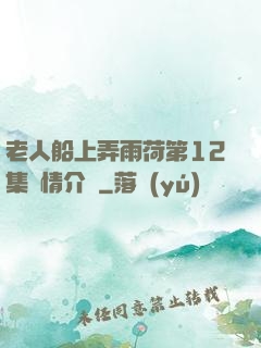 老人船上弄雨荷第12集劇情介紹