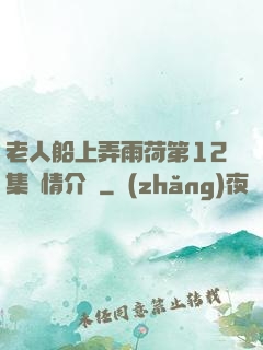 老人船上弄雨荷第12集劇情介紹