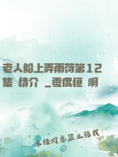 老人船上弄雨荷第12集劇情介紹