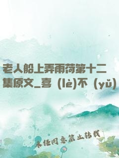 老人船上弄雨荷第十二集原文
