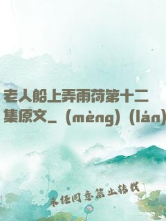 老人船上弄雨荷第十二集原文