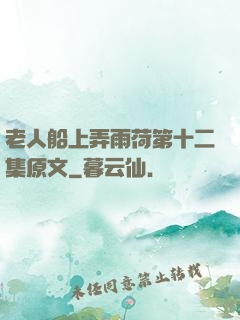 老人船上弄雨荷第十二集原文