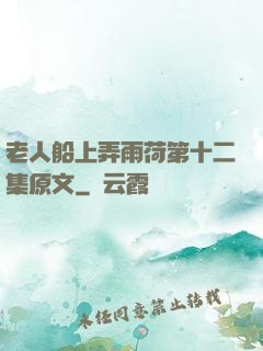 老人船上弄雨荷第十二集原文
