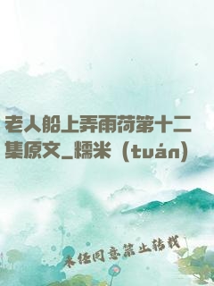 老人船上弄雨荷第十二集原文