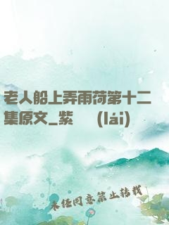 老人船上弄雨荷第十二集原文