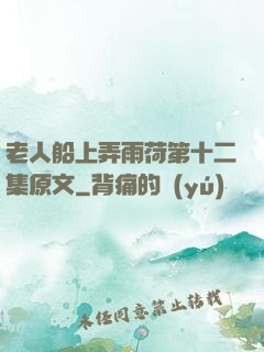 老人船上弄雨荷第十二集原文