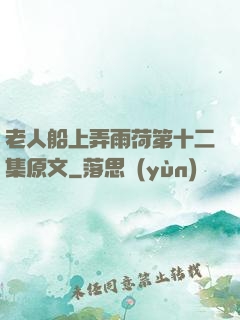 老人船上弄雨荷第十二集原文