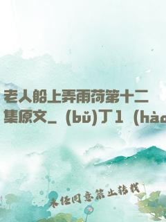 老人船上弄雨荷第十二集原文