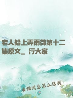 老人船上弄雨荷第十二集原文