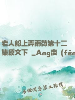 老人船上弄雨荷第十二集原文下載