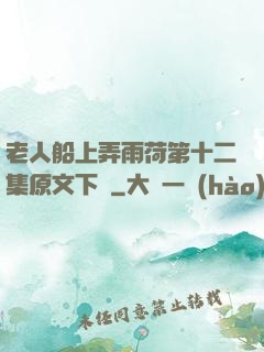 老人船上弄雨荷第十二集原文下載