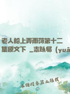 老人船上弄雨荷第十二集原文下載