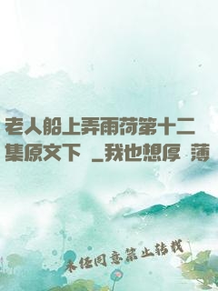 老人船上弄雨荷第十二集原文下載