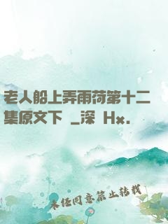 老人船上弄雨荷第十二集原文下載