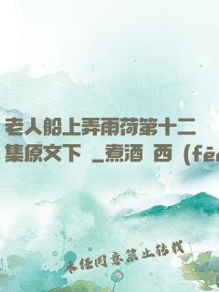 老人船上弄雨荷第十二集原文下載