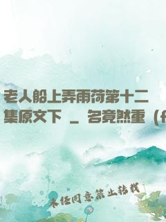 老人船上弄雨荷第十二集原文下載