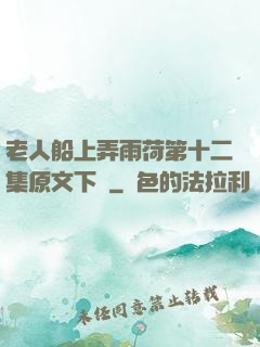 老人船上弄雨荷第十二集原文下載