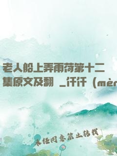 老人船上弄雨荷第十二集原文及翻譯