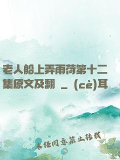 老人船上弄雨荷第十二集原文及翻譯
