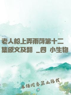 老人船上弄雨荷第十二集原文及翻譯