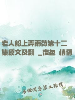 老人船上弄雨荷第十二集原文及翻譯