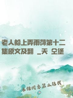 老人船上弄雨荷第十二集原文及翻譯
