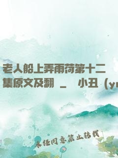 老人船上弄雨荷第十二集原文及翻譯