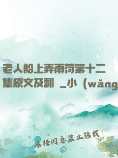 老人船上弄雨荷第十二集原文及翻譯